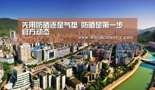 先用防晒还是气垫 防晒是第一步_官方动态(图1) 举办城市