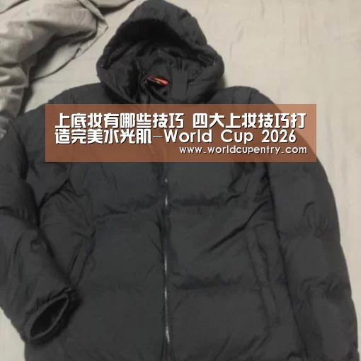 上底妆有哪些技巧 四大上妆技巧打造完美水光肌-World Cup 2026(图1) 举办城市