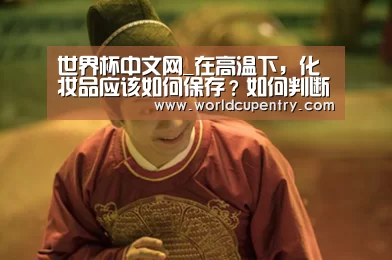 世界杯中文网_在高温下,化妆品应该如何保存?如何判断化妆品是否变质(图1) 举办城市