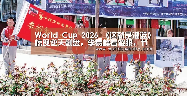 World Cup 2026_《这就是灌篮》惊现逆天翻盘,李易峰看傻眼,节目却挨骂(图1) 世界杯中文网